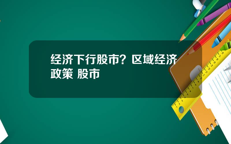 经济下行股市？区域经济 政策 股市